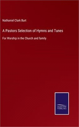 A Pastors Selection of Hymns and Tunes: For Worship in the Church and family