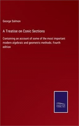 A Treatise on Conic Sections: Containing an account of some of the most important modern algebraic and geometric methods. Fourth edition