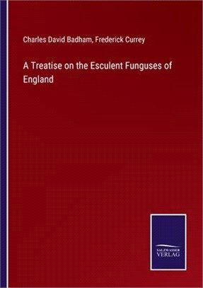 A Treatise on the Esculent Funguses of England
