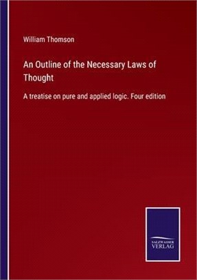 An Outline of the Necessary Laws of Thought: A treatise on pure and applied logic. Four edition