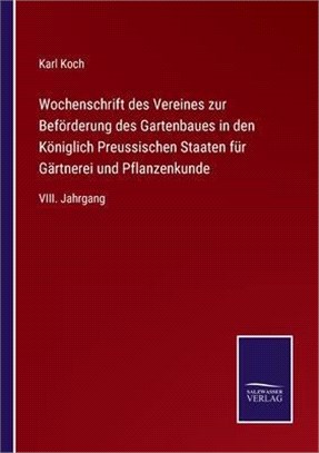 Wochenschrift des Vereines zur Beförderung des Gartenbaues in den Königlich Preussischen Staaten für Gärtnerei und Pflanzenkunde: VIII. Jahrgang