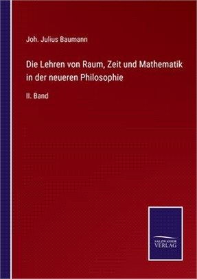 Die Lehren von Raum, Zeit und Mathematik in der neueren Philosophie: II. Band