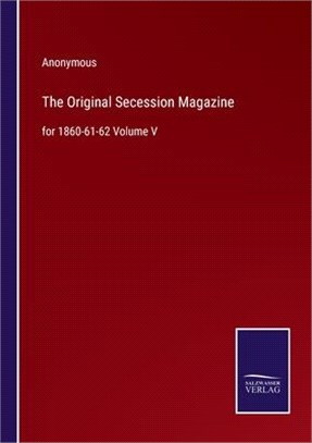 The Original Secession Magazine: for 1860-61-62 Volume V