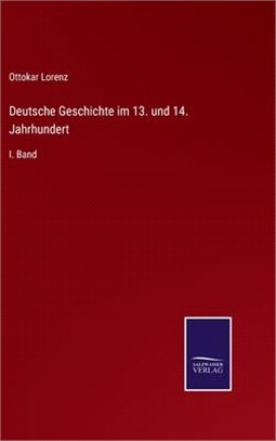 Deutsche Geschichte im 13. und 14. Jahrhundert: I. Band