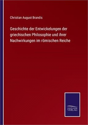 Geschichte der Entwickelungen der griechischen Philosophie und ihrer Nachwirkungen im römischen Reiche