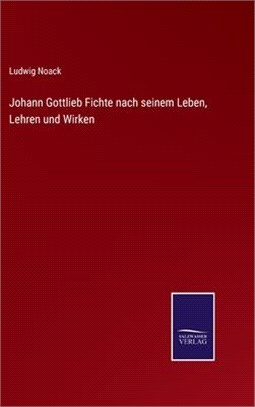 Johann Gottlieb Fichte nach seinem Leben, Lehren und Wirken