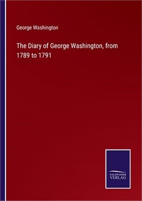 The Diary of George Washington, from 1789 to 1791