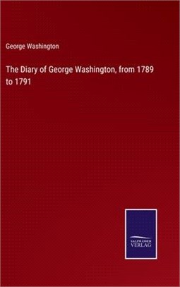 The Diary of George Washington, from 1789 to 1791