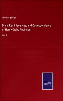 Diary, Reminiscences, and Correspondence of Henry Crabb Robinson: Vol. I