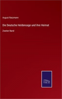 Die Deutsche Heldensage und ihre Heimat: Zweiter Band