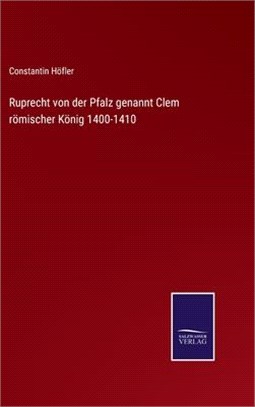 Ruprecht von der Pfalz genannt Clem römischer König 1400-1410