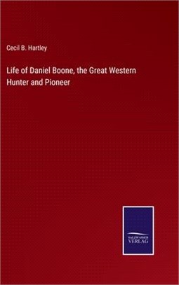 Life of Daniel Boone, the Great Western Hunter and Pioneer