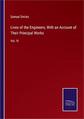 Lives of the Engineers, With an Account of Their Principal Works: Vol. IV