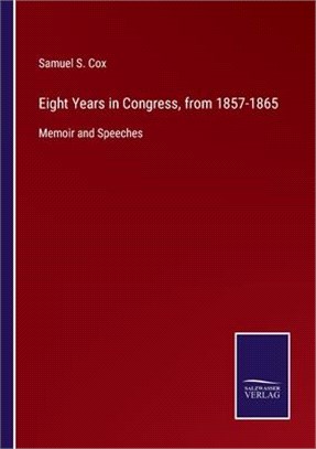Eight Years in Congress, from 1857-1865: Memoir and Speeches