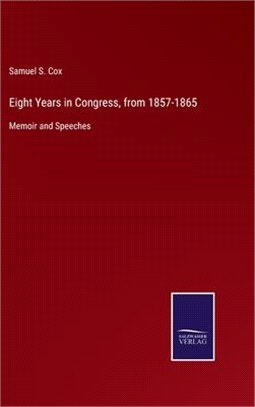 Eight Years in Congress, from 1857-1865: Memoir and Speeches