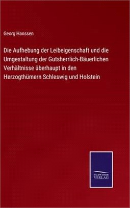 Die Aufhebung der Leibeigenschaft und die Umgestaltung der Gutsherrlich-Bäuerlichen Verhältnisse überhaupt in den Herzogthümern Schleswig und Holstein