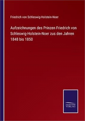 Aufzeichnungen des Prinzen Friedrich von Schleswig-Holstein-Noer zus den Jahren 1848 bis 1850