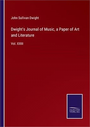 Dwight's Journal of Music, a Paper of Art and Literature: Vol. XXIII