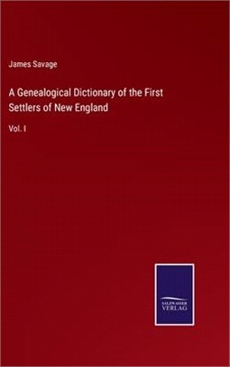 A Genealogical Dictionary of the First Settlers of New England: Vol. I