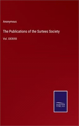 The Publications of the Surtees Society: Vol. XXXVIII