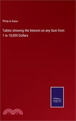 Tables showing the Interest on any Sum from 1 to 10,000 Dollars