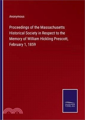 Proceedings of the Massachusetts Historical Society in Respect to the Memory of William Hickling Prescott, February 1, 1859