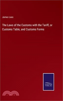 The Laws of the Customs with the Tariff, or Customs Table, and Customs Forms