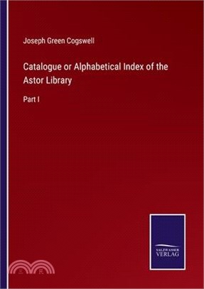 Catalogue or Alphabetical Index of the Astor Library: Part I