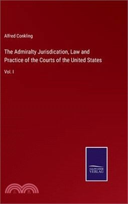 The Admiralty Jurisdication, Law and Practice of the Courts of the United States: Vol. I