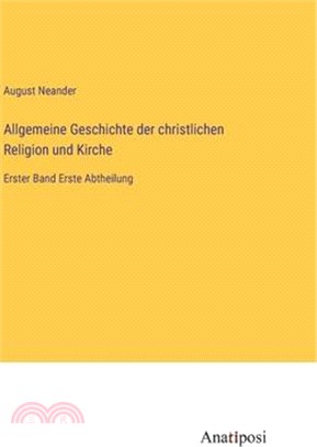 Allgemeine Geschichte der christlichen Religion und Kirche: Erster Band Erste Abtheilung