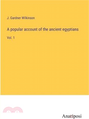 A popular account of the ancient egyptians: Vol. 1