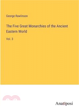 The Five Great Monarchies of the Ancient Eastern World: Vol. 3
