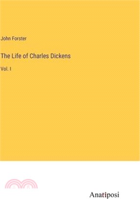 The Life of Charles Dickens: Vol. I