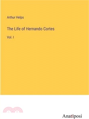 The Life of Hernando Cortes: Vol. I