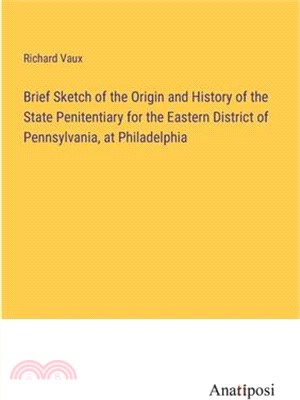 Brief Sketch of the Origin and History of the State Penitentiary for the Eastern District of Pennsylvania, at Philadelphia