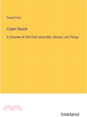 Caper-Sauce: A Volumen of Chit-Chat about Men, Women, and Things