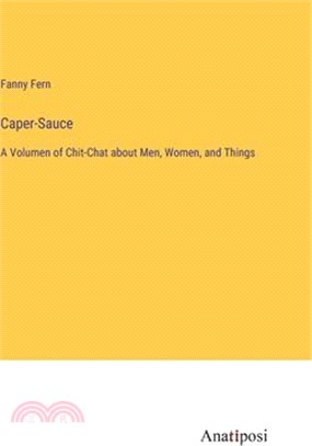 Caper-Sauce: A Volumen of Chit-Chat about Men, Women, and Things
