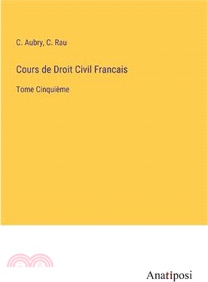 Cours de Droit Civil Francais: Tome Cinquième