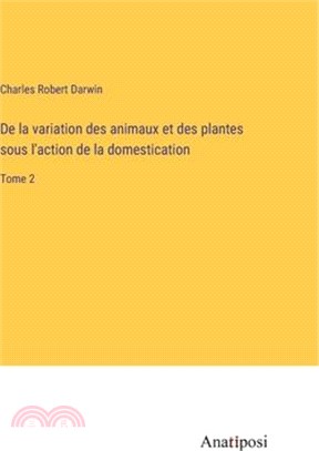 De la variation des animaux et des plantes sous l'action de la domestication: Tome 2