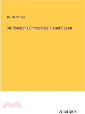 Die Römische Chronologie bis auf Caesar