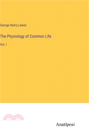 The Physiology of Common Life: Vol. I