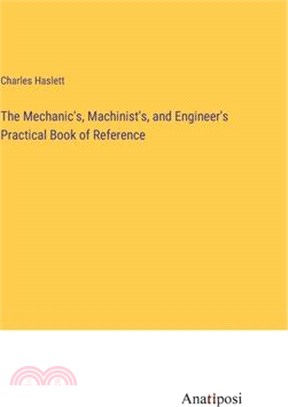 The Mechanic's, Machinist's, and Engineer's Practical Book of Reference