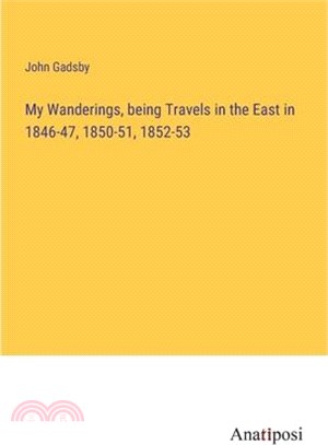 My Wanderings, being Travels in the East in 1846-47, 1850-51, 1852-53