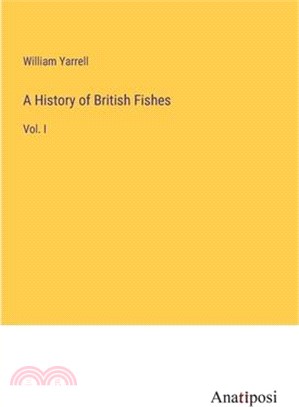 A History of British Fishes: Vol. I