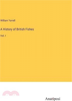 A History of British Fishes: Vol. I