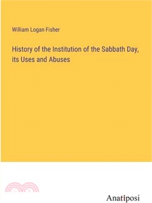 History of the Institution of the Sabbath Day, its Uses and Abuses