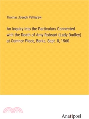 An Inquiry into the Particulars Connected with the Death of Amy Robsart (Lady Dudley) at Cumnor Place, Berks, Sept. 8, 1560