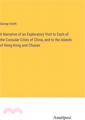 A Narrative of an Exploratory Visit to Each of the Consular Cities of China, and to the Islands of Hong Kong and Chusan