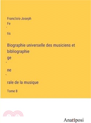 Biographie universelle des musiciens et bibliographie génèrale de la musique: Tome 8