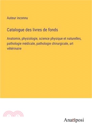 Catalogue des livres de fonds: Anatomie, physiologie, science physique et naturelles, pathologie médicale, pathologie chirurgicale, art vétérinaire